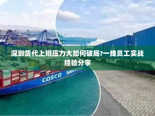 深圳货代上班压力大如何破局?一线员工实战经验分享 深圳货代上班压力大如何破局?一线员工实战经验分享