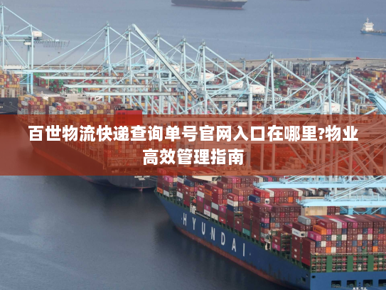 百世物流快递查询单号官网入口在哪里?物业高效管理指南 百世物流快递查询单号官网入口在哪里?物业高效管理指南