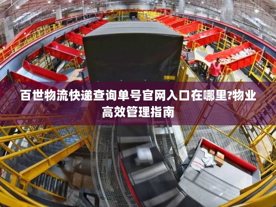 百世物流快递查询单号官网入口在哪里?物业高效管理指南 百世物流快递查询单号官网入口在哪里?物业高效管理指南