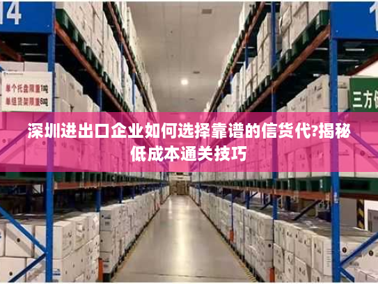 深圳进出口企业如何选择靠谱的信货代?揭秘低成本通关技巧 深圳进出口企业如何选择靠谱的信货代?揭秘低成本通关技巧