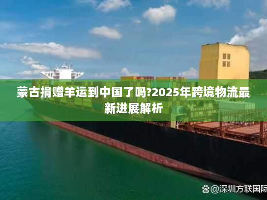 蒙古捐赠羊运到中国了吗?2025年跨境物流最新进展解析