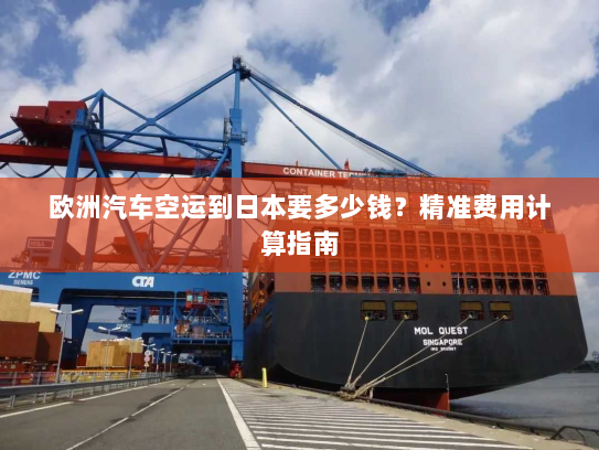 欧洲汽车空运到日本要多少钱？精准费用计算指南