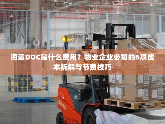 海运DOC是什么费用？物业企业必知的6项成本拆解与节费技巧
