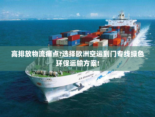 高排放物流痛点?选择欧洲空运到门专线绿色环保运输方案!
