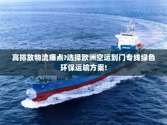 高排放物流痛点?选择欧洲空运到门专线绿色环保运输方案!