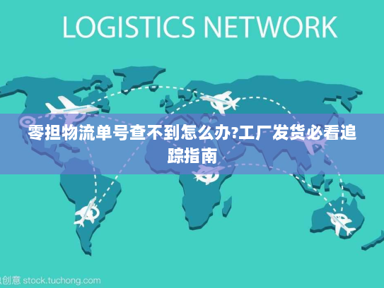 零担物流单号查不到怎么办?工厂发货必看追踪指南