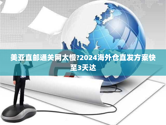美亚直邮通关网太慢?2024海外仓直发方案快至3天达 美亚直邮通关网太慢?2024海外仓直发方案快至3天达