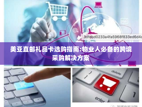 美亚直邮礼品卡选购指南:物业人必备的跨境采购解决方案