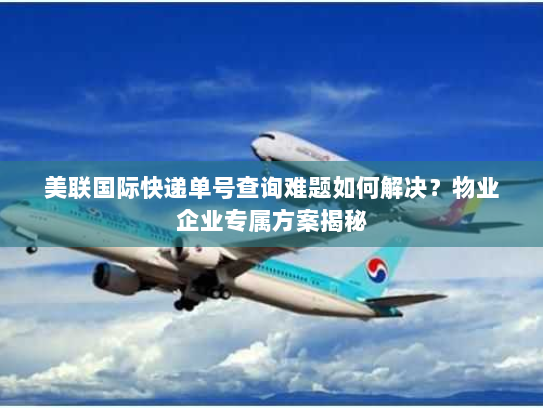 美联国际快递单号查询难题如何解决?物业企业专属方案揭秘 美联国际快递单号查询难题如何解决?物业企业专属方案揭秘