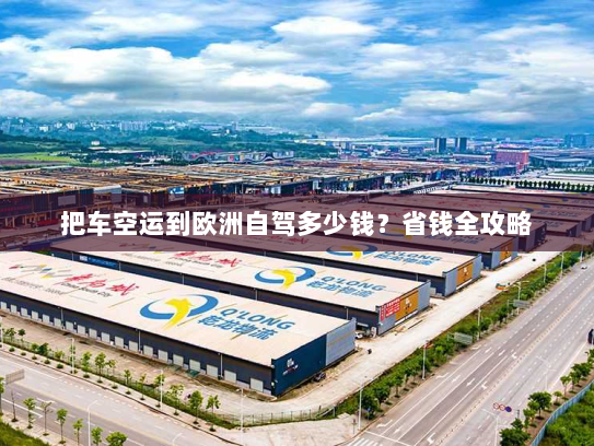 把车空运到欧洲自驾多少钱?省钱全攻略 把车空运到欧洲自驾多少钱?省钱全攻略