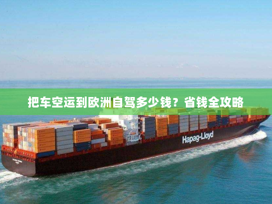 把车空运到欧洲自驾多少钱?省钱全攻略 把车空运到欧洲自驾多少钱?省钱全攻略