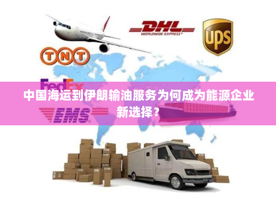 中国海运到伊朗输油服务为何成为能源企业新选择？