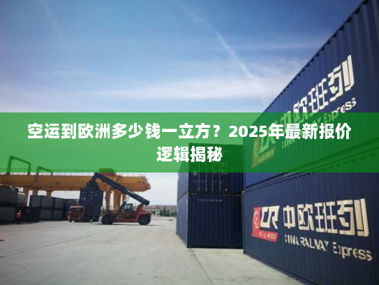 空运到欧洲多少钱一立方？2025年最新报价逻辑揭秘