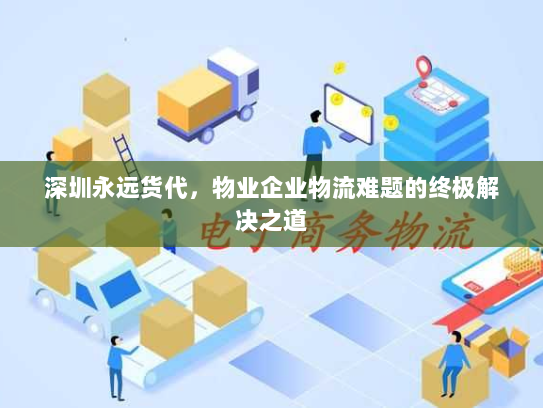 深圳永远货代，物业企业物流难题的终极解决之道