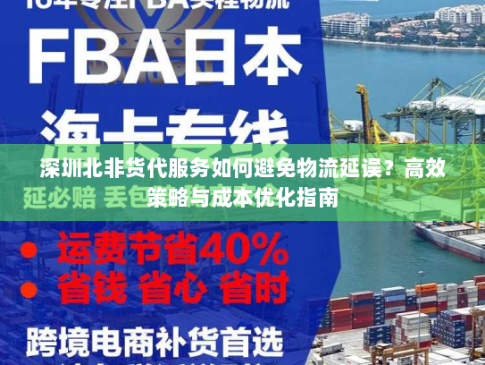 深圳北非货代服务如何避免物流延误?高效策略与成本优化指南 深圳北非货代服务如何避免物流延误?高效策略与成本优化指南