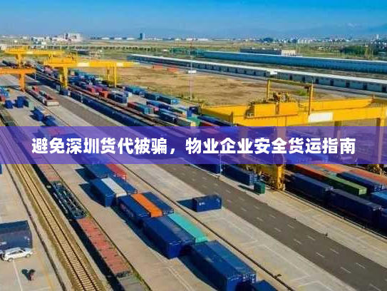 避免深圳货代被骗，物业企业安全货运指南