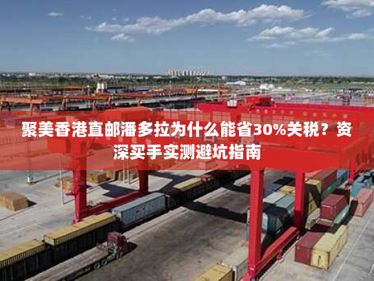 聚美香港直邮潘多拉为什么能省30%关税？资深买手实测避坑指南