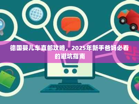 德国婴儿车直邮攻略，2025年新手爸妈必看的避坑指南