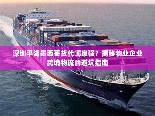 深圳平湖墨西哥货代哪家强？揭秘物业企业跨境物流的避坑指南