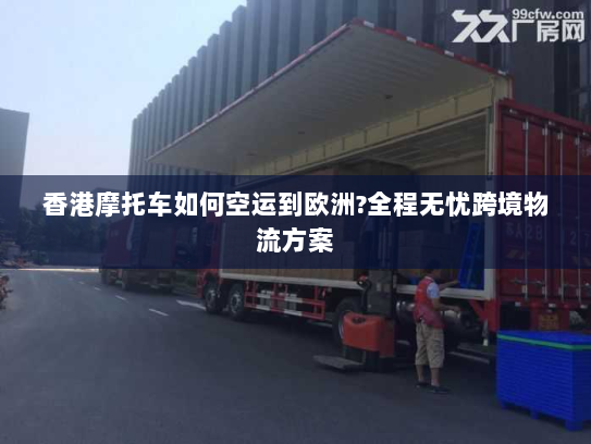 香港摩托车如何空运到欧洲?全程无忧跨境物流方案 香港摩托车如何空运到欧洲?全程无忧跨境物流方案