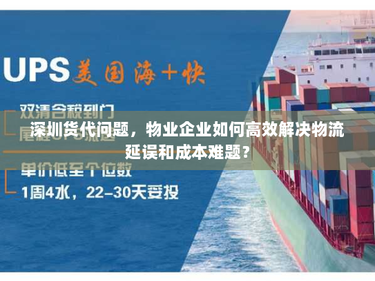 深圳货代问题,物业企业如何高效解决物流延误和成本难题? 深圳货代问题,物业企业如何高效解决物流延误和成本难题?