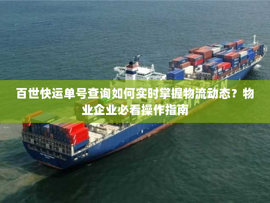 百世快运单号查询如何实时掌握物流动态?物业企业必看操作指南 百世快运单号查询如何实时掌握物流动态?物业企业必看操作指南
