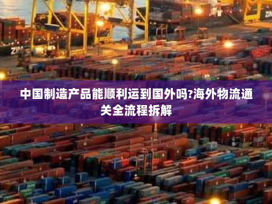 中国制造产品能顺利运到国外吗?海外物流通关全流程拆解