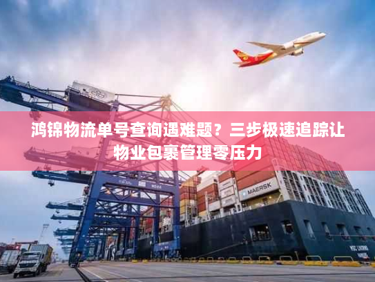鸿锦物流单号查询遇难题？三步极速追踪让物业包裹管理零压力