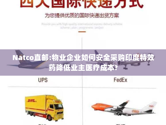 Natco直邮:物业企业如何安全采购印度特效药降低业主医疗成本?