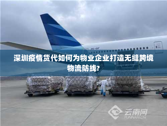 深圳疫情货代如何为物业企业打造无缝跨境物流防线?