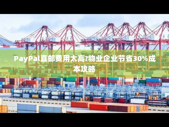 PayPal直邮费用太高?物业企业节省30%成本攻略 PayPal直邮费用太高?物业企业节省30%成本攻略