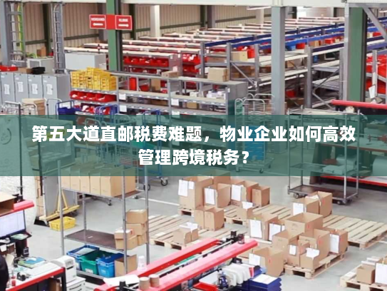 第五大道直邮税费难题,物业企业如何高效管理跨境税务? 第五大道直邮税费难题,物业企业如何高效管理跨境税务?