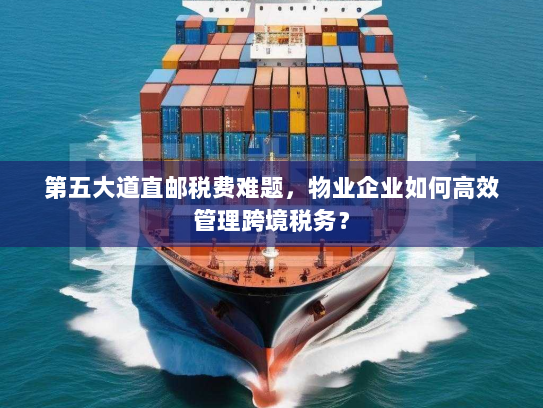 第五大道直邮税费难题,物业企业如何高效管理跨境税务? 第五大道直邮税费难题,物业企业如何高效管理跨境税务?