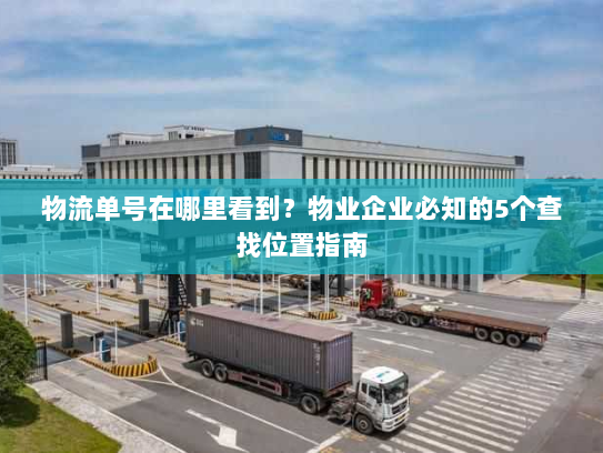 物流单号在哪里看到？物业企业必知的5个查找位置指南