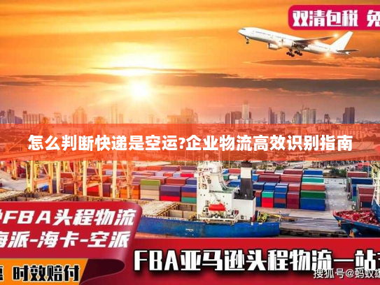怎么判断快递是空运?企业物流高效识别指南