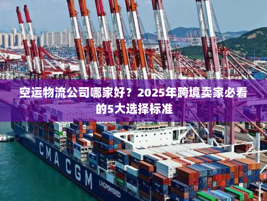 空运物流公司哪家好?2025年跨境卖家必看的5大选择标准 空运物流公司哪家好?2025年跨境卖家必看的5大选择标准