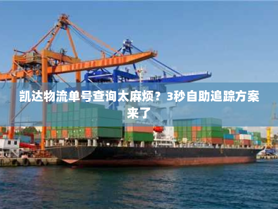 凯达物流单号查询太麻烦？3秒自助追踪方案来了