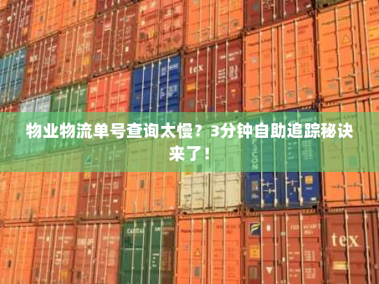 物业物流单号查询太慢？3分钟自助追踪秘诀来了！