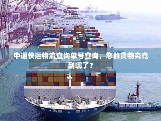 中通快运物流查询单号查询,您的货物究竟到哪了? 中通快运物流查询单号查询,您的货物究竟到哪了?