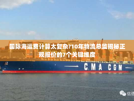 国际海运费计算太复杂?10年物流总监揭秘正规报价的7个关键维度