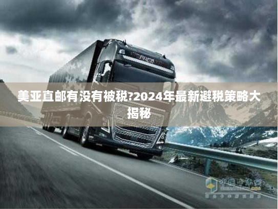 美亚直邮有没有被税?2024年最新避税策略大揭秘 美亚直邮有没有被税?2024年最新避税策略大揭秘