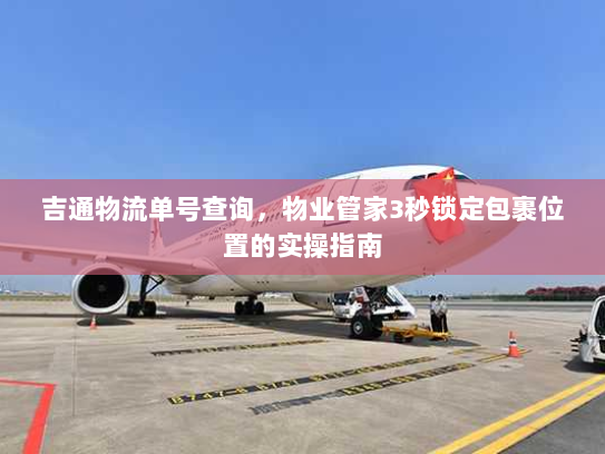 吉通物流单号查询，物业管家3秒锁定包裹位置的实操指南