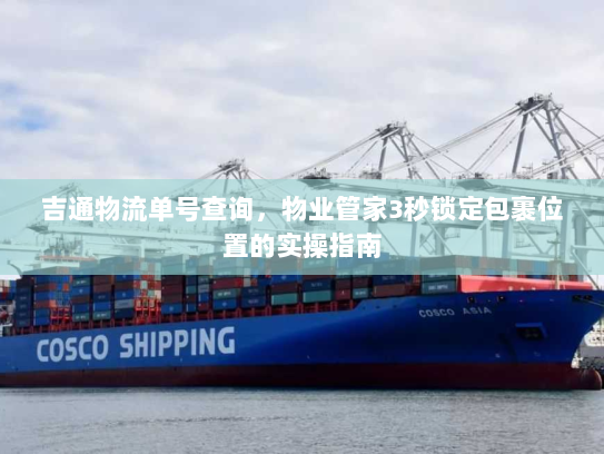 吉通物流单号查询，物业管家3秒锁定包裹位置的实操指南