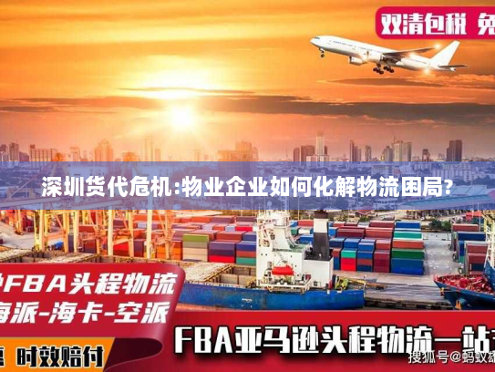 深圳货代危机:物业企业如何化解物流困局? 深圳货代危机:物业企业如何化解物流困局?
