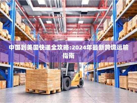 中国到美国快递全攻略:2024年最新跨境运输指南 中国到美国快递全攻略:2024年最新跨境运输指南