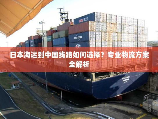 日本海运到中国线路如何选择？专业物流方案全解析