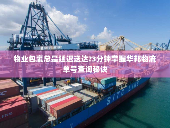 物业包裹总是延迟送达?3分钟掌握华邦物流单号查询秘诀