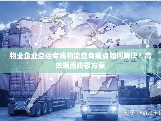 物业企业空运专线物流查询痛点如何解决?高效指南终极方案 物业企业空运专线物流查询痛点如何解决?高效指南终极方案