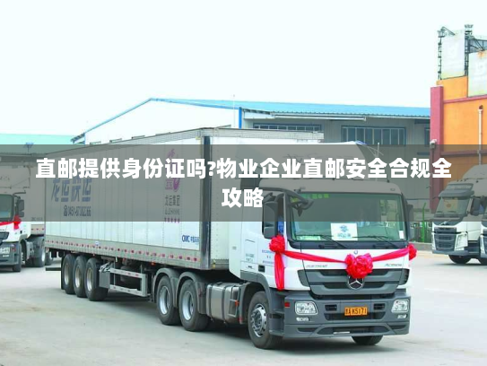 直邮提供身份证吗?物业企业直邮安全合规全攻略
