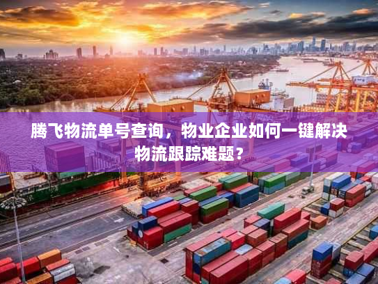 腾飞物流单号查询，物业企业如何一键解决物流跟踪难题？